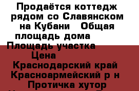 Продаётся коттедж рядом со Славянском-на-Кубани › Общая площадь дома ­ 300 › Площадь участка ­ 1 500 › Цена ­ 4 200 000 - Краснодарский край, Красноармейский р-н, Протичка хутор Недвижимость » Дома, коттеджи, дачи продажа   . Краснодарский край